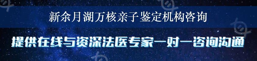 新余月湖万核亲子鉴定机构咨询